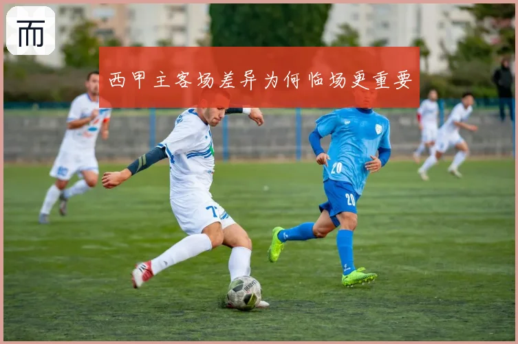 西甲主客场差异为何临场更重要