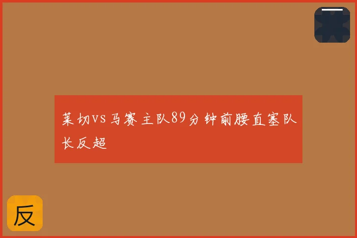 莱切vs马赛主队89分钟前腰直塞队长反超
