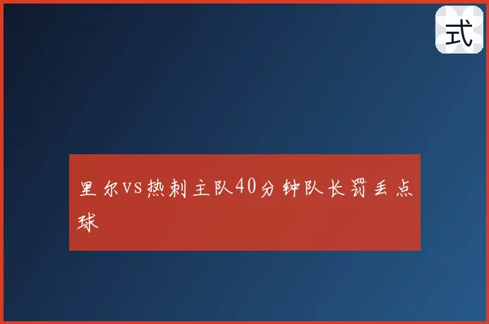 里尔vs热刺主队40分钟队长罚丢点球