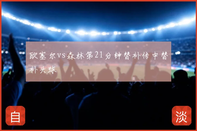 欧塞尔vs森林第21分钟替补传中替补头球