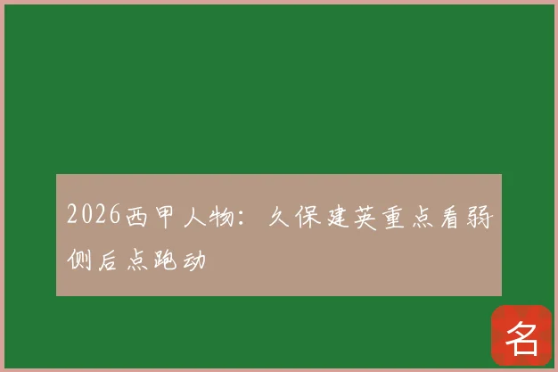 2026西甲人物:久保建英重点看弱侧后点跑动