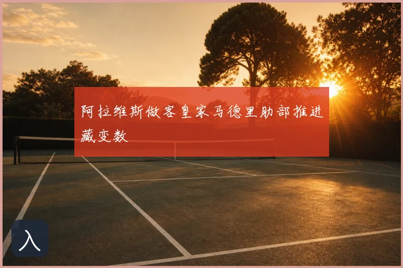 阿拉维斯做客皇家马德里肋部推进藏变数