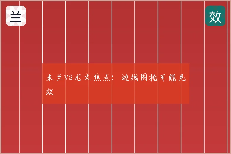 米兰vs尤文焦点:边线围抢可能见效