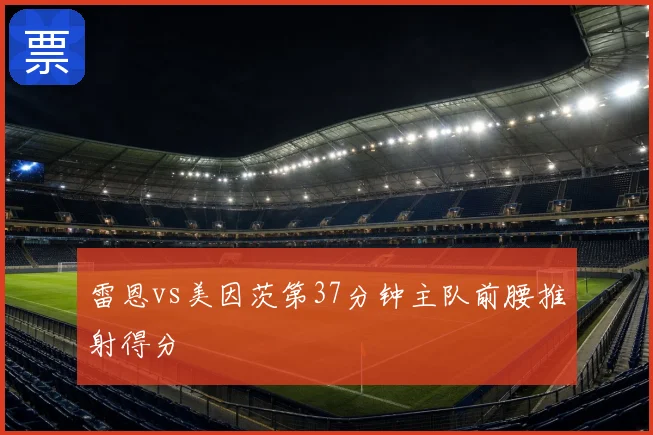 雷恩vs美因茨第37分钟主队前腰推射得分
