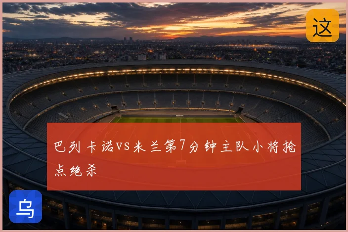 巴列卡诺vs米兰第7分钟主队小将抢点绝杀