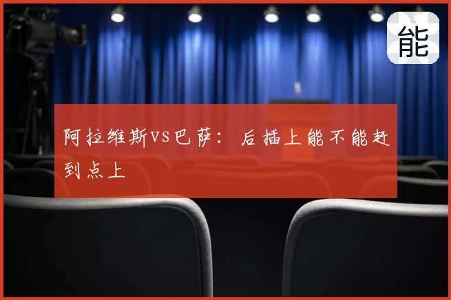 阿拉维斯vs巴萨：后插上能不能赶到点上