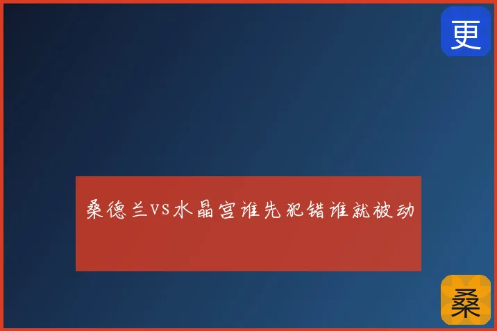 桑德兰vs水晶宫谁先犯错谁就被动