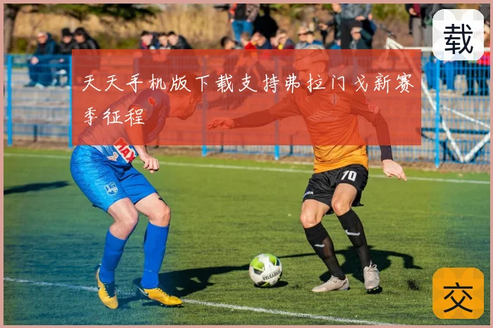 天天手机版下载支持弗拉门戈新赛季征程