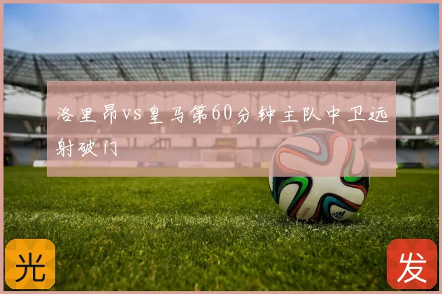 洛里昂vs皇马第60分钟主队中卫远射破门
