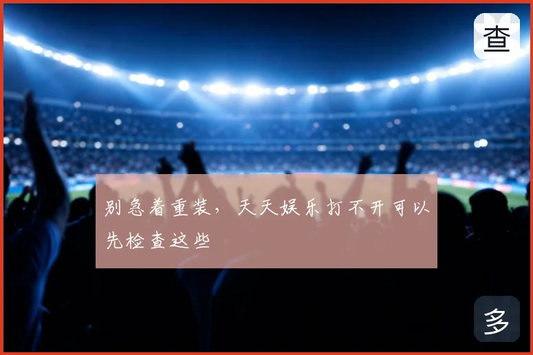 别急着重装，天天娱乐打不开可以先检查这些